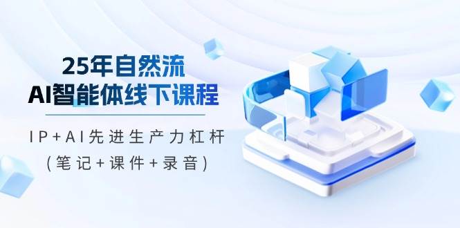 25年自然流AI智能体线下课程，IP+AI先进生产力杠杆(笔记+课件+录音)插图