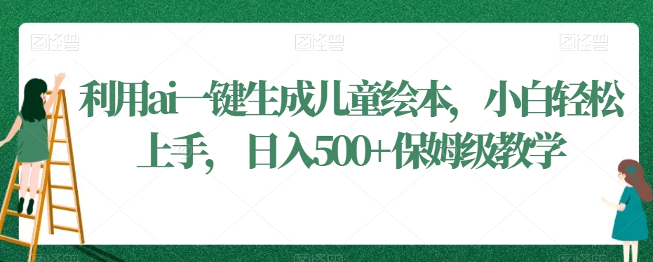 利用ai一键生成儿童绘本，小白轻松上手，日入500+保姆级教学插图
