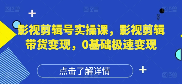 影视剪辑号实操课，影视剪辑带货变现，0基础极速变现插图