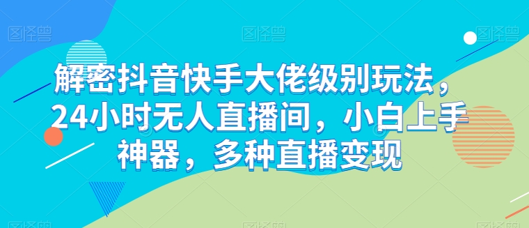 解密抖音快手大佬级别玩法，24小时无人直播间，小白上手神器，多种直播变现插图