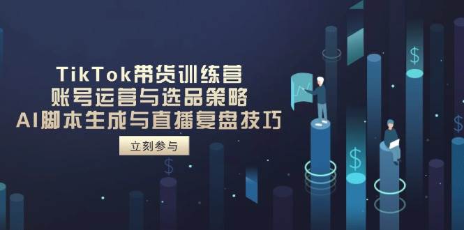TikTok带货训练营，账号运营与选品策略，AI脚本生成与直播复盘技巧插图