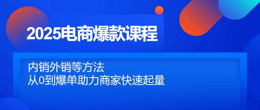 2025电商爆款课程，内销外销等方法，从0到爆单助力商家快速起量插图