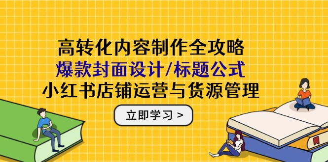 高转化内容制作全攻略：爆款封面设计/标题公式，小红书店铺运营与货源管理插图
