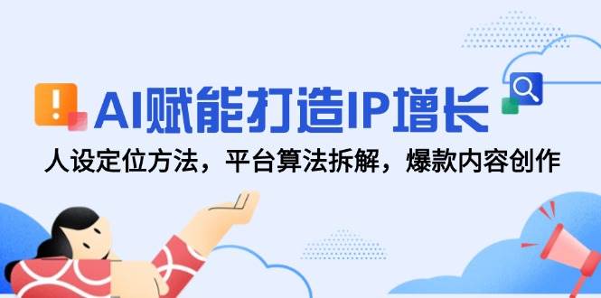 AI赋能打造IP增长，人设定位方法，平台算法拆解，爆款内容创作插图