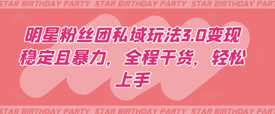 明星粉丝团私域玩法3.0变现稳定且暴力，全程干货，轻松上手插图
