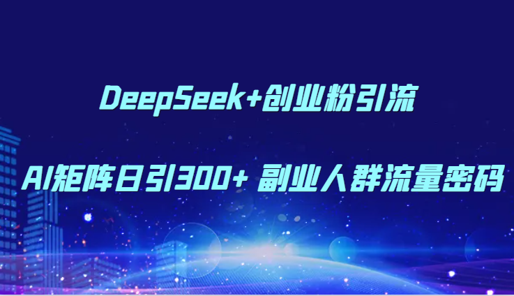 DeepSeek+创业粉引流 AI矩阵日引300+ 副业人群流量密码插图