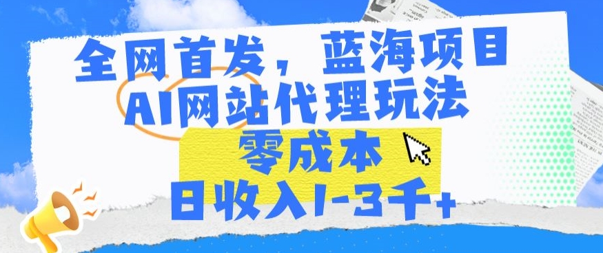 全网首发，蓝海项目，AI网站代理玩法，零成本日收入1-3千+插图