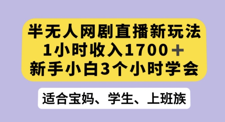 半无人网剧直播新玩法，1小时收入1700+，新手小白3小时学会【揭秘】插图