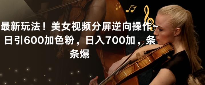 最新玩法！美女视频分屏逆向操作~日引600加色粉，日入700加，条条爆插图