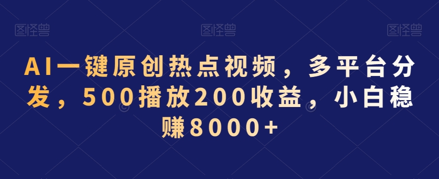 AI一键原创热点视频，多平台分发，500播放200收益，小白稳赚8000+插图