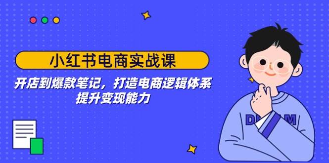 小红书电商实战课：开店到爆款笔记，打造电商逻辑体系，提升变现能力插图