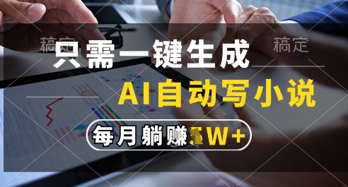 只需一键生成，AI全自动写小说，可一键生成120w字，每月躺着收益过1w+插图