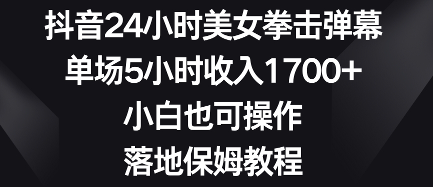 抖音24小时美女拳击弹幕，单场5小时收入1700+，小白也可操作，落地保姆教程插图