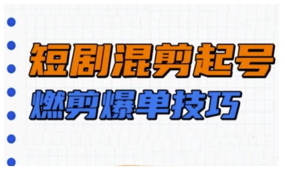 短剧实操教学，短剧混剪起号燃剪爆单技巧插图