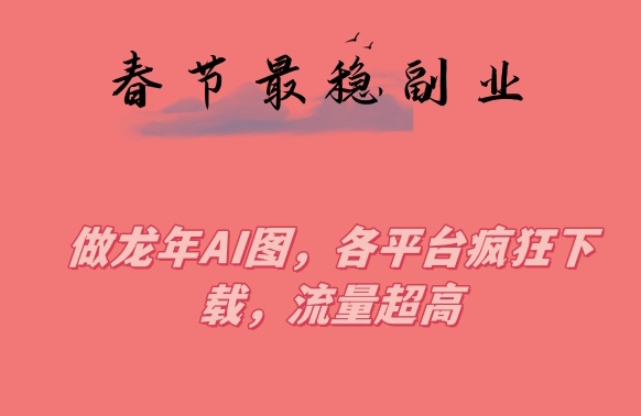 春节期间最稳副业，做龙年AI图，各平台疯狂下载，流量超高插图