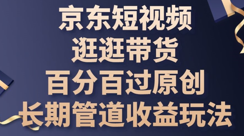 京东短视频逛逛带货百分百过原创，长期管道收益玩法插图