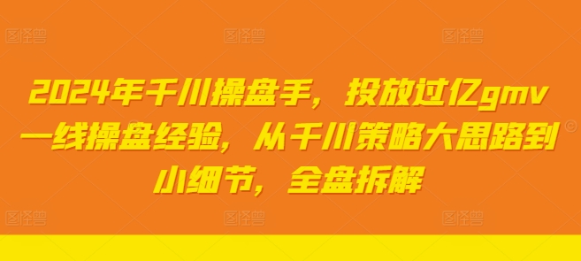 2024年千川操盘手，投放过亿gmv一线操盘经验，从千川策略大思路到小细节，全盘拆解插图