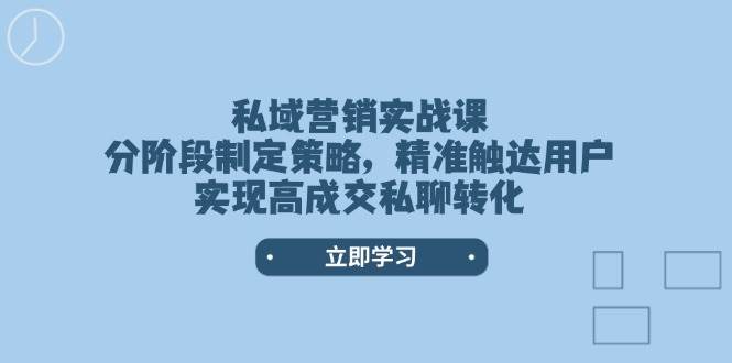 私域营销实战课，分阶段制定策略，精准触达用户，实现高成交私聊转化插图