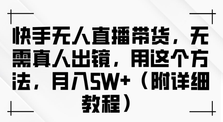快手无人直播带货，无需真人出镜，用这个方法，月入过万(附详细教程)插图