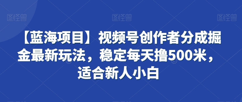【蓝海项目】视频号创作者分成掘金最新玩法，稳定每天撸500米，适合新人小白插图