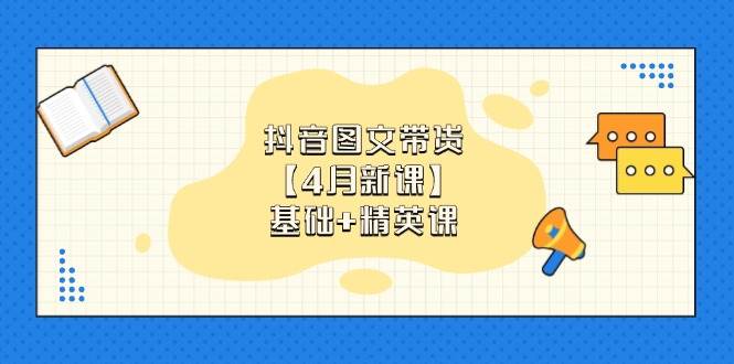 抖音图文带货，基础课+精英课：0基础小白掌握各赛道带货技巧【4月新课】插图