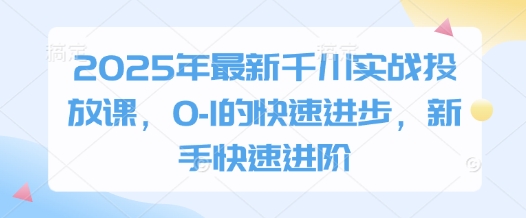 2025年最新千川实战投放课，0-1的快速进步，新手快速进阶插图