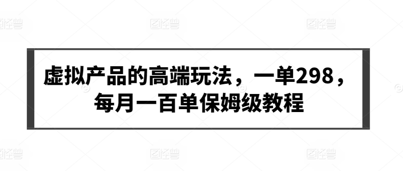 虚拟产品的高端玩法，一单298，每月一百单保姆级教程插图