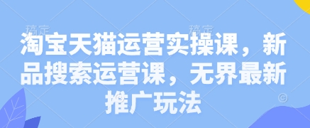 淘宝天猫运营实操课，新品搜索运营课，无界最新推广玩法插图