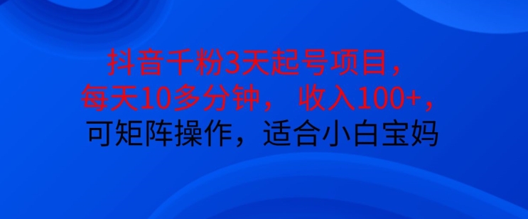 抖音干粉3天起号项目，每天10多分钟，收入100+，可矩阵操作，适合小白宝妈插图