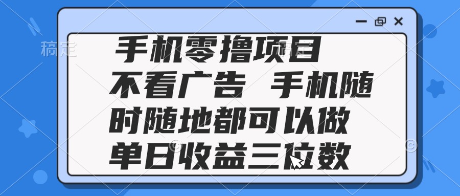 2025手机零撸项目 不看广告 手机随时可做 单日收益三位数插图