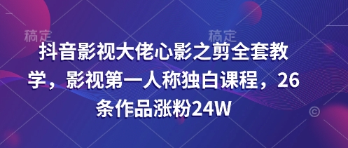 抖音影视大佬心影之剪全套教学，影视第一人称独白课程，26条作品涨粉24W插图