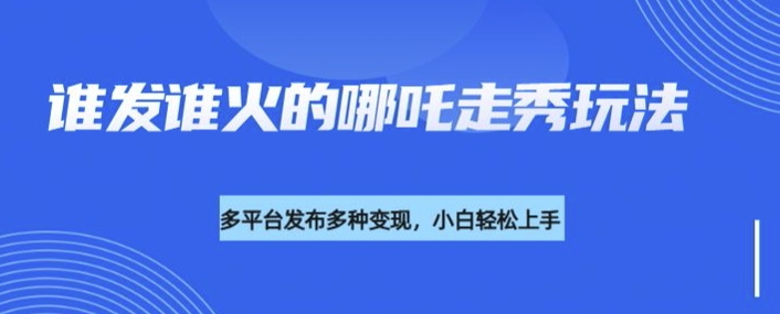利用deepseek制作谁发谁火的哪吒2人物走秀视频，多平台发布多种变现插图