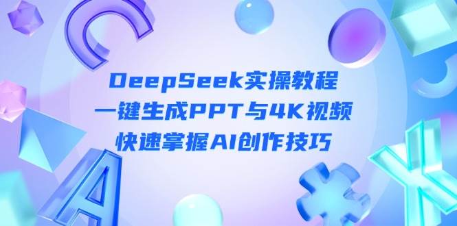 DeepSeek入门实操教程：一键生成PPT与4K视频，快速掌握AI创作技巧插图