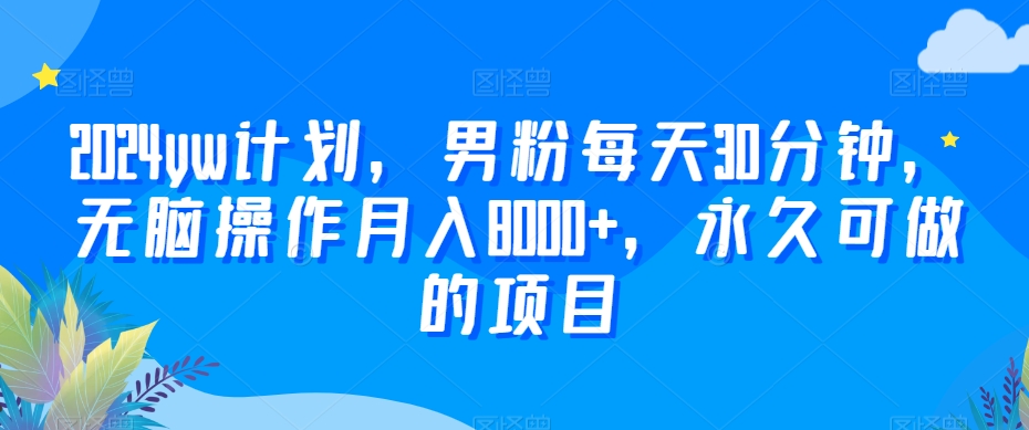 2024yw计划，男粉每天30分钟，无脑操作月入8000+，永久可做的项目插图