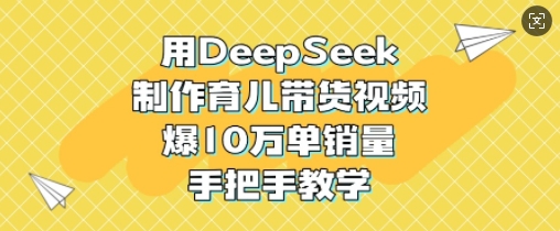 用DeepSeek制作育儿带货视频，爆10W单销量，手把手教学插图