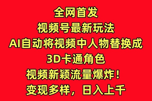 全网首发视频号最新玩法，AI自动将视频中人物替换成3D卡通角色，视频新颖流量爆炸插图