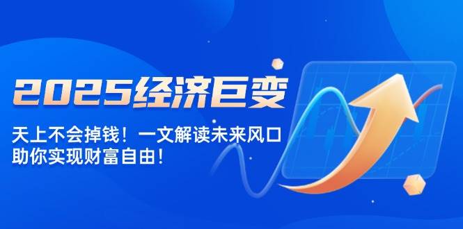 2025经济巨变，天上不会掉钱！一文解读未来风口，助你实现财富自由！插图