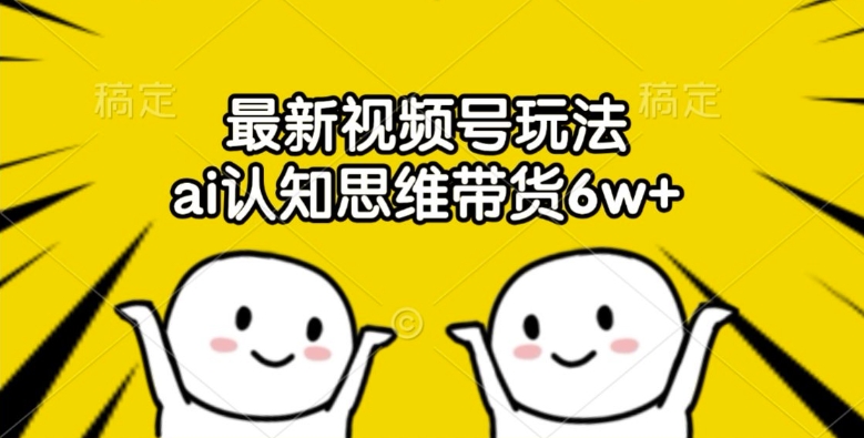 最新视频号玩法，ai认知思维带货6w+插图