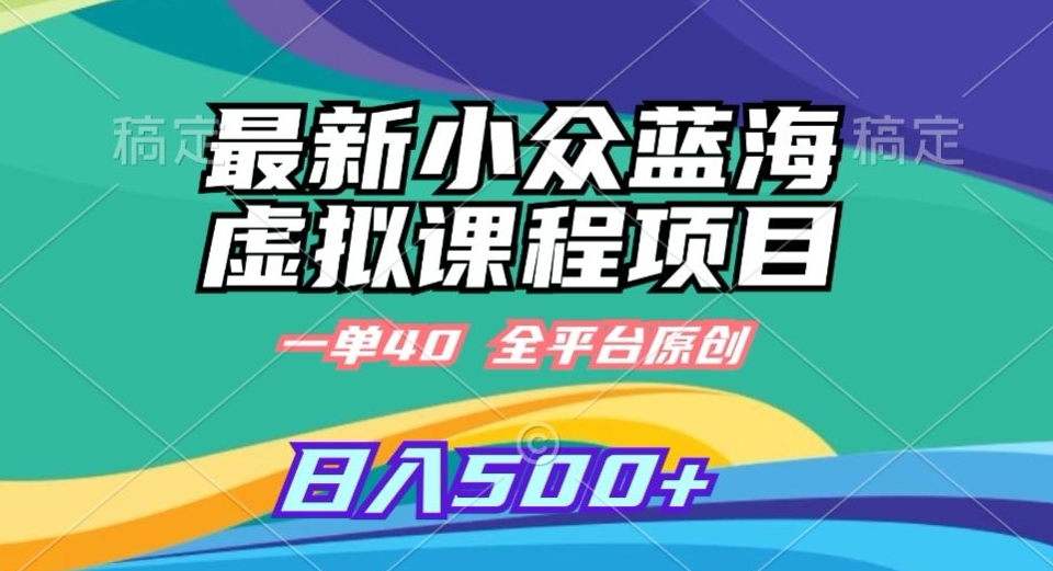 最新小众蓝海虚拟课程，一单40元，全平台纯原创，轻松日入500+插图