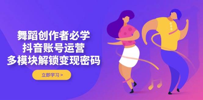舞蹈创作者必学，抖音账号运营，多模块解锁变现密码插图