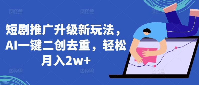 短剧推广升级新玩法，AI一键二创去重，轻松月入2w+插图