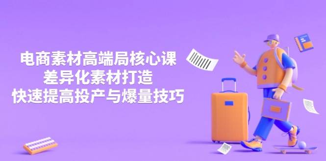 3月电商素材高端局核心课，差异化素材打造，快速提高投产与爆量技巧插图