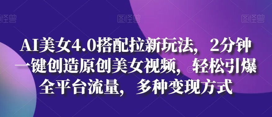 AI美女4.0搭配拉新玩法，2分钟一键创造原创美女视频，轻松引爆全平台流量，多种变现方式插图