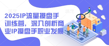 2025IP流量操盘手训练营，深入剖析商业IP操盘手职业发展插图