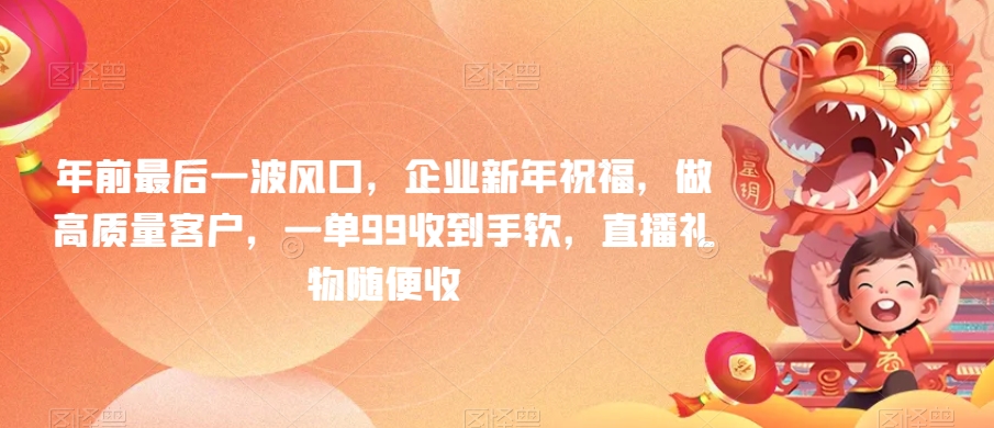 年前最后一波风口，企业新年祝福，做高质量客户，一单99收到手软，直播礼物随便收插图