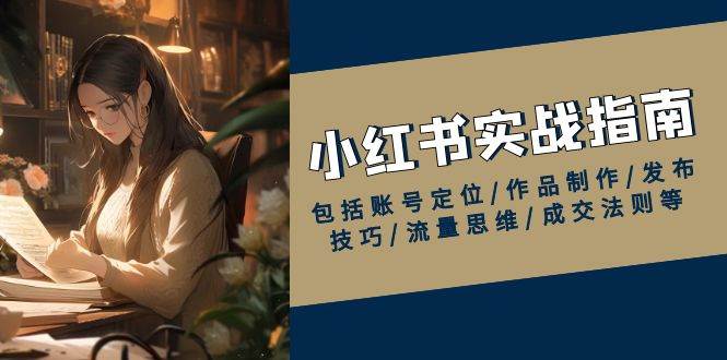 小红书实战指南，包括账号定位/作品制作/发布技巧/流量思维/成交法则等插图