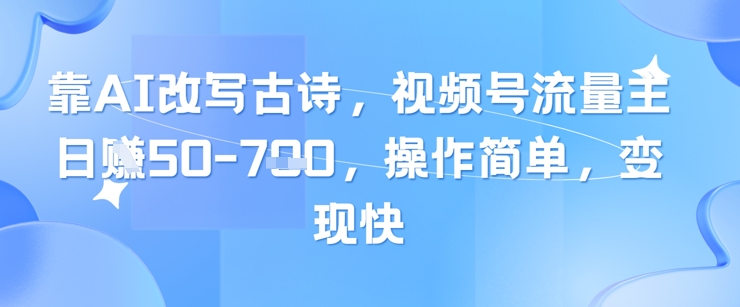 靠AI改写古诗，视频号流量主日入几张，操作简单，变现快插图