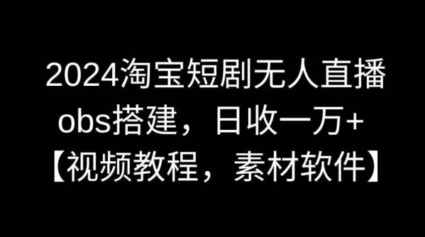2024淘宝短剧无人直播，obs搭建，日收一万+【视频教程+素材+软件】插图