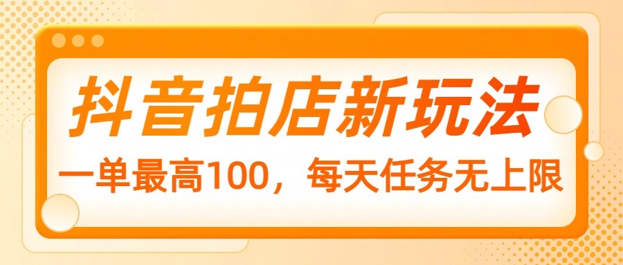 抖音拍店新玩法，一单最高100，每天任务无上限插图