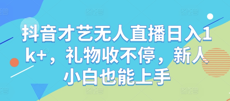 抖音才艺无人直播日入1k+，礼物收不停，新人小白也能上手插图